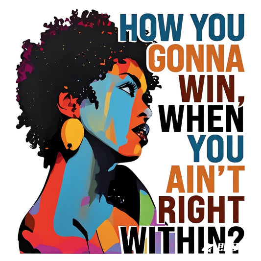 Empowering African-American Woman DTF Heat Transfer Sticker , 'HOW YOU GONNA WIN WHEN YOU AIN'T RIGHT WITHIN?' Motivational Quote Art , Bold Block Face Design for T-Shirts, Hoodies, Tote Bags, Aprons