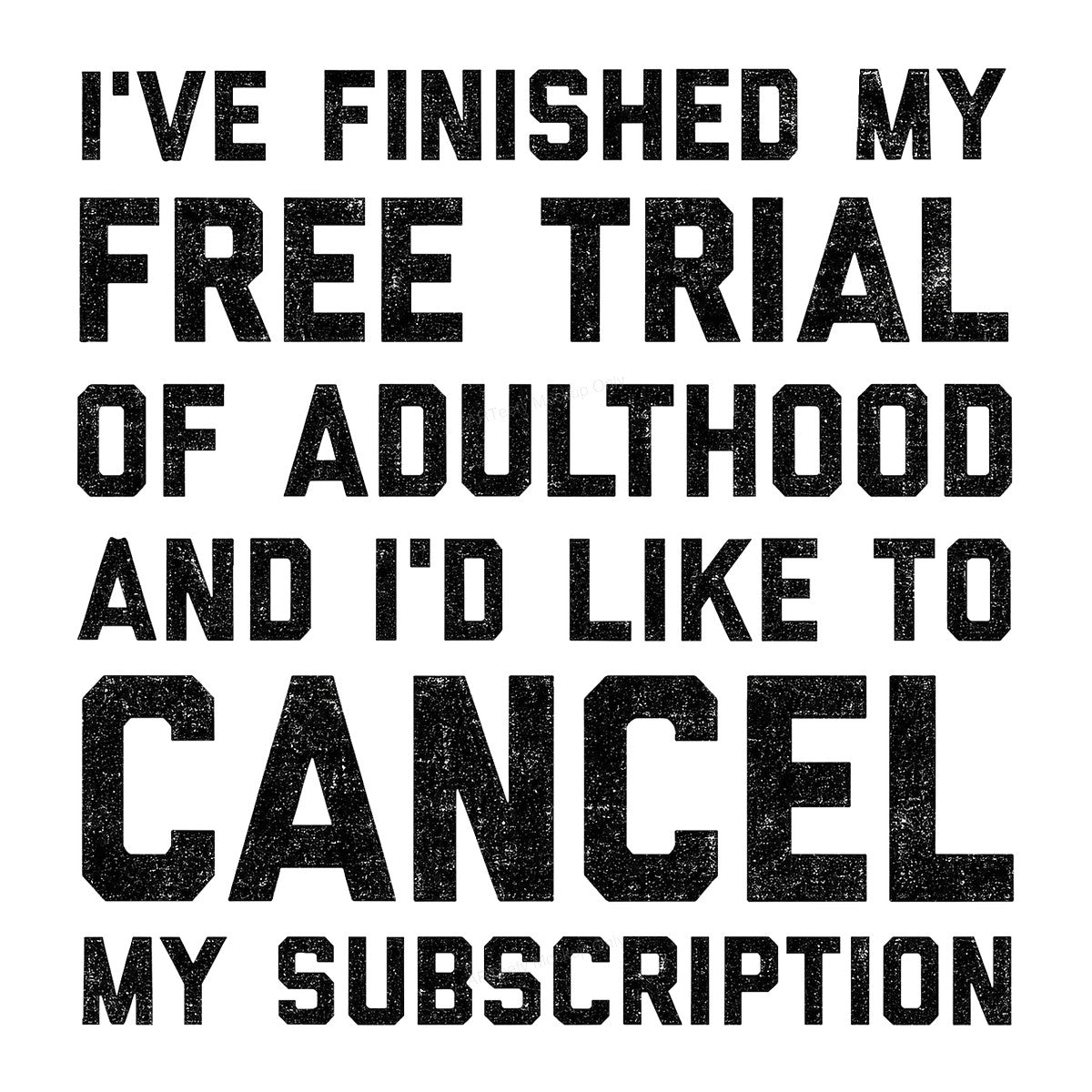 Funny Graphic Transfer Free Trial of Adulthood Cancel My Subscription Quote Grunge Text for T Shirts Hoodies and Gifts - 1