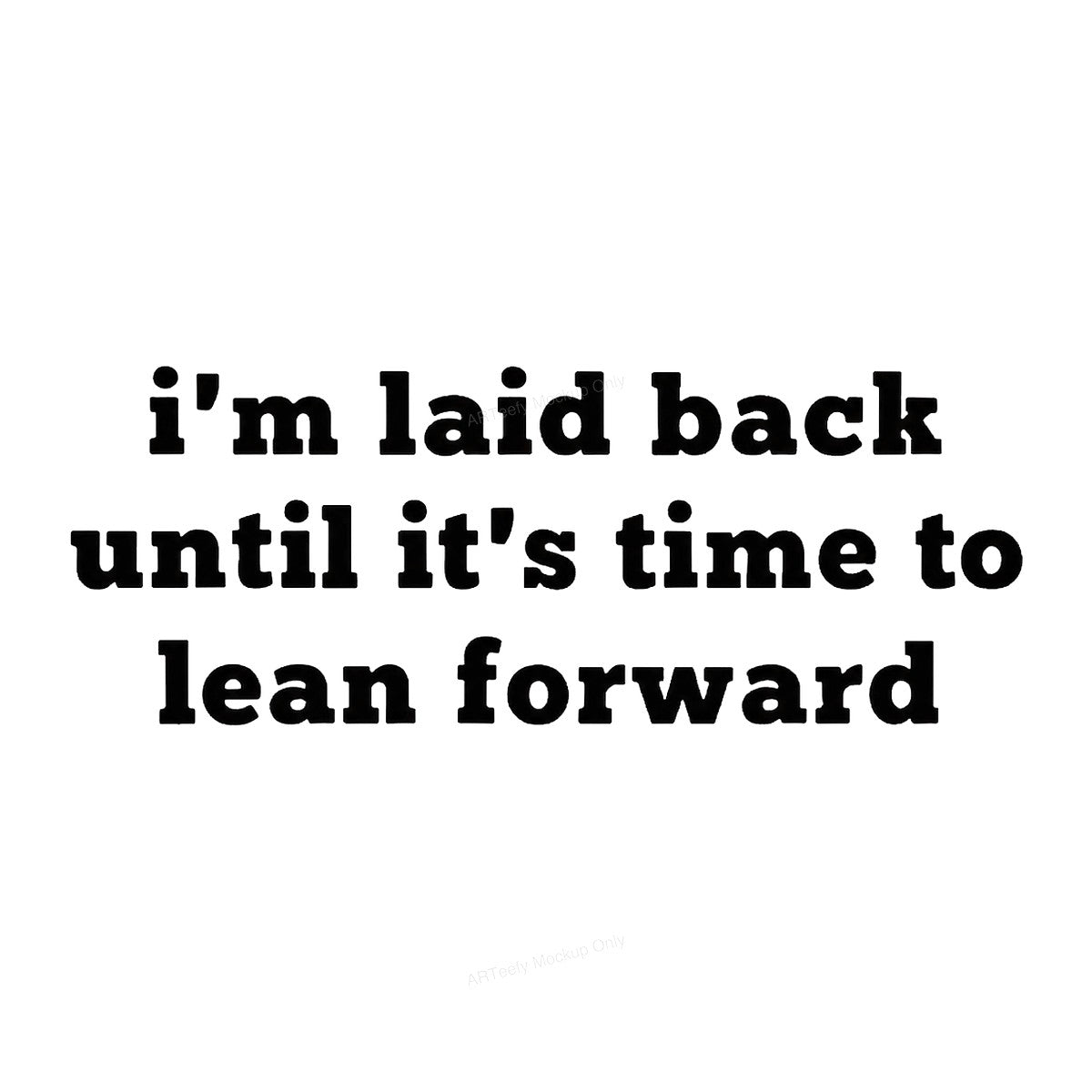 Funny Graphic Transfer I’m Laid Back Until It’s Time To Lean Forward Quote Bold Text Design for T Shirts Hoodies and Casual Wear - 1